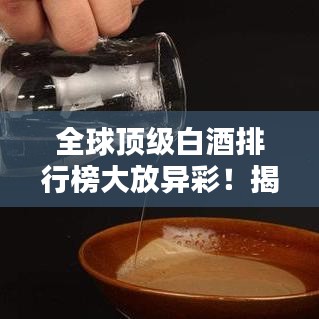全球頂級(jí)白酒排行榜大放異彩！揭曉世界名牌白酒排名