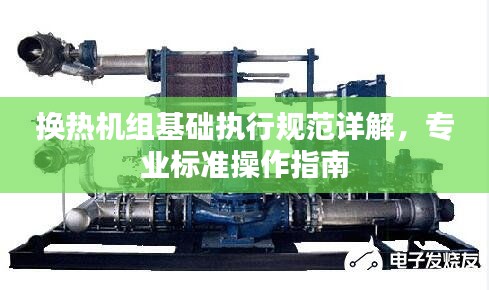 換熱機(jī)組基礎(chǔ)執(zhí)行規(guī)范詳解，專業(yè)標(biāo)準(zhǔn)操作指南