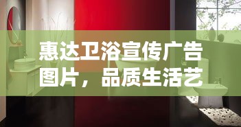 惠達(dá)衛(wèi)浴宣傳廣告圖片，品質(zhì)生活藝術(shù)，暢享舒適衛(wèi)浴體驗(yàn)