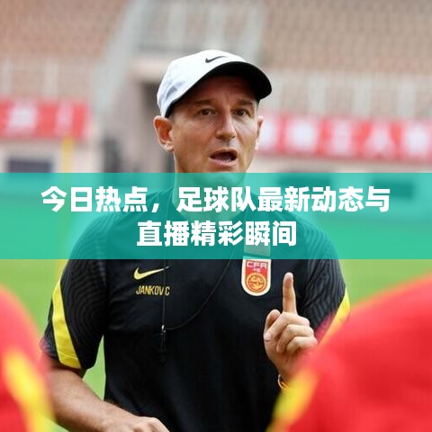 今日熱點，足球隊最新動態(tài)與直播精彩瞬間