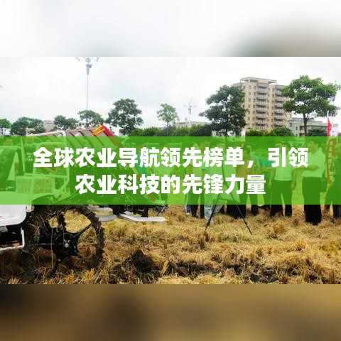 全球農(nóng)業(yè)導(dǎo)航領(lǐng)先榜單，引領(lǐng)農(nóng)業(yè)科技的先鋒力量