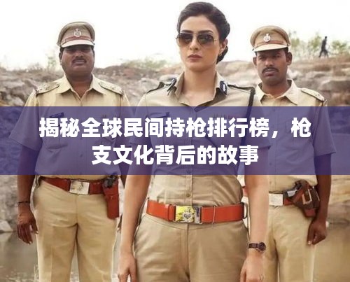 揭秘全球民間持槍排行榜，槍支文化背后的故事