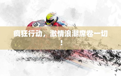 瘋狂行動(dòng)，激情浪潮席卷一切！
