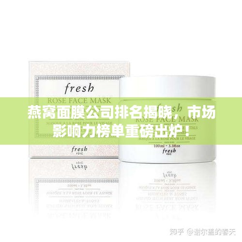 燕窩面膜公司排名揭曉，市場影響力榜單重磅出爐！