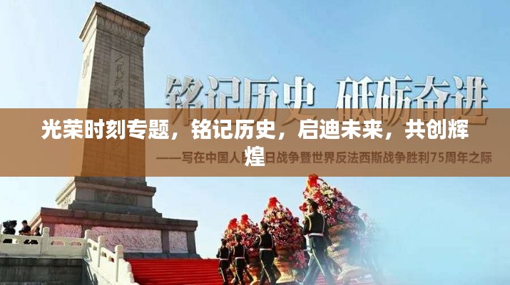 光榮時(shí)刻專(zhuān)題，銘記歷史，啟迪未來(lái)，共創(chuàng)輝煌