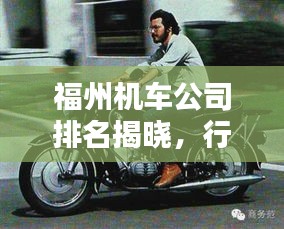 福州機(jī)車公司排名揭曉，行業(yè)影響力深度解析