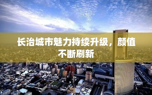長治城市魅力持續(xù)升級，顏值不斷刷新