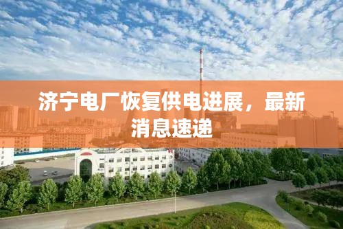 濟寧電廠恢復供電進展，最新消息速遞