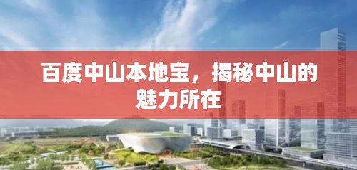 百度中山本地寶，揭秘中山的魅力所在