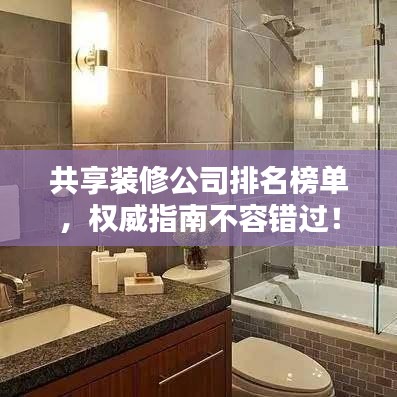 共享裝修公司排名榜單，權(quán)威指南不容錯過！