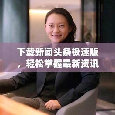 下載新聞?lì)^條極速版，輕松掌握最新資訊的首選！