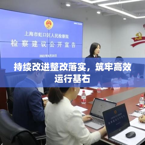 持續(xù)改進(jìn)整改落實(shí)，筑牢高效運(yùn)行基石