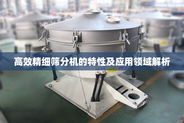 高效精細(xì)篩分機(jī)的特性及應(yīng)用領(lǐng)域解析