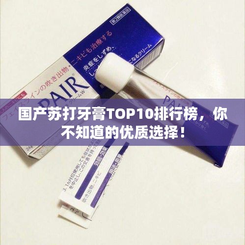 國產(chǎn)蘇打牙膏TOP10排行榜，你不知道的優(yōu)質(zhì)選擇！