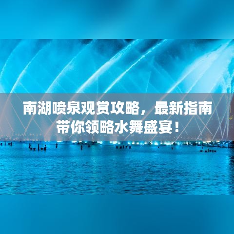南湖噴泉觀賞攻略，最新指南帶你領(lǐng)略水舞盛宴！