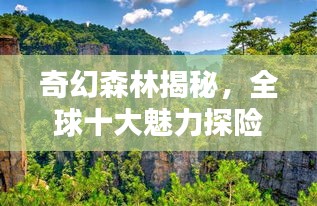 奇幻森林揭秘，全球十大魅力探險勝地盤點！