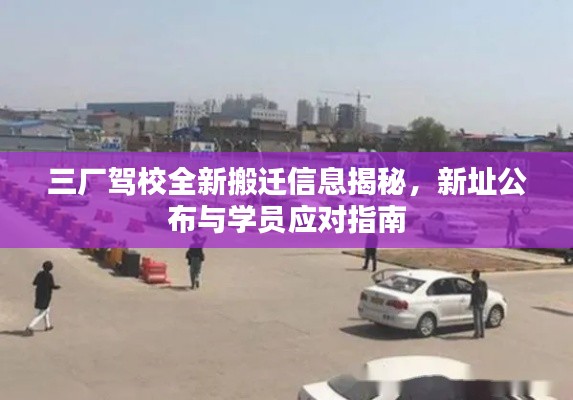 三廠駕校全新搬遷信息揭秘，新址公布與學(xué)員應(yīng)對指南