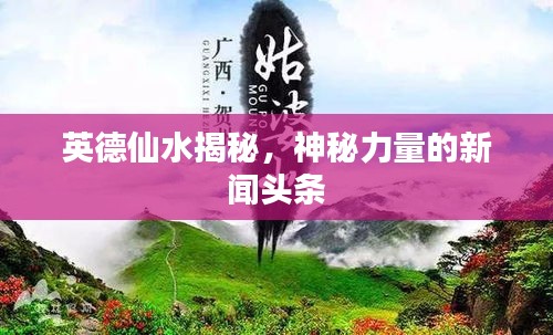 英德仙水揭秘，神秘力量的新聞?lì)^條