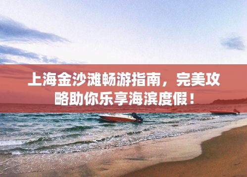 上海金沙灘暢游指南，完美攻略助你樂享海濱度假！