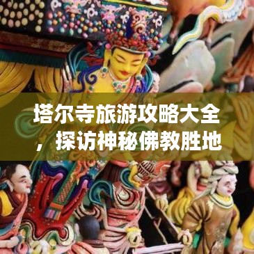 塔爾寺旅游攻略大全，探訪神秘佛教勝地的最新指南