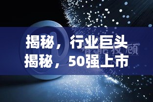揭秘，行業(yè)巨頭揭秘，50強(qiáng)上市公司排名第一的神秘面紗