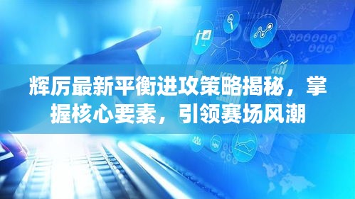 輝厲最新平衡進攻策略揭秘，掌握核心要素，引領(lǐng)賽場風(fēng)潮