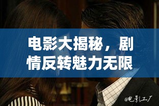電影大揭秘，劇情反轉(zhuǎn)魅力無限！