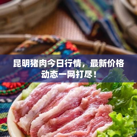 昆明豬肉今日行情，最新價(jià)格動(dòng)態(tài)一網(wǎng)打盡！