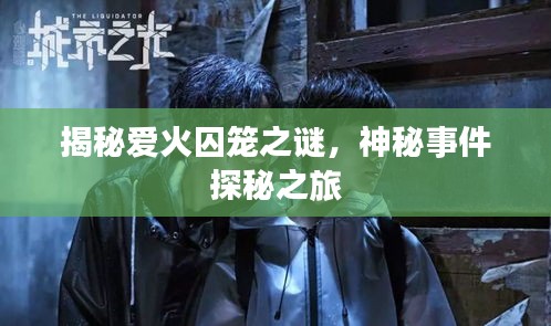 揭秘愛火囚籠之謎，神秘事件探秘之旅