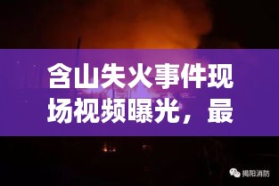 含山失火事件現(xiàn)場(chǎng)視頻曝光，最新報(bào)道直擊火場(chǎng)救援進(jìn)展