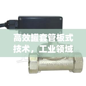 高效罐套管板式技術(shù)，工業(yè)領(lǐng)域的革新核心應(yīng)用