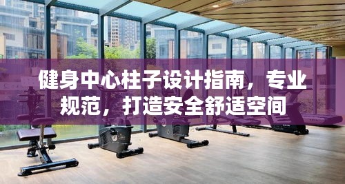 健身中心柱子設計指南，專業(yè)規(guī)范，打造安全舒適空間